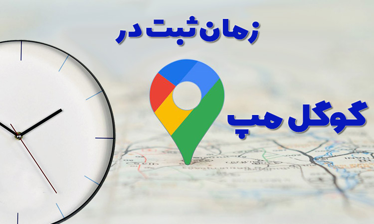 مدت ثبت در گوگل مپ